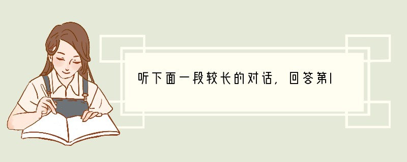 听下面一段较长的对话，回答第l 至第2 两道题。1. How long will i